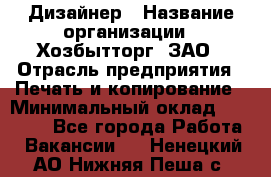 Дизайнер › Название организации ­ Хозбытторг, ЗАО › Отрасль предприятия ­ Печать и копирование › Минимальный оклад ­ 18 000 - Все города Работа » Вакансии   . Ненецкий АО,Нижняя Пеша с.